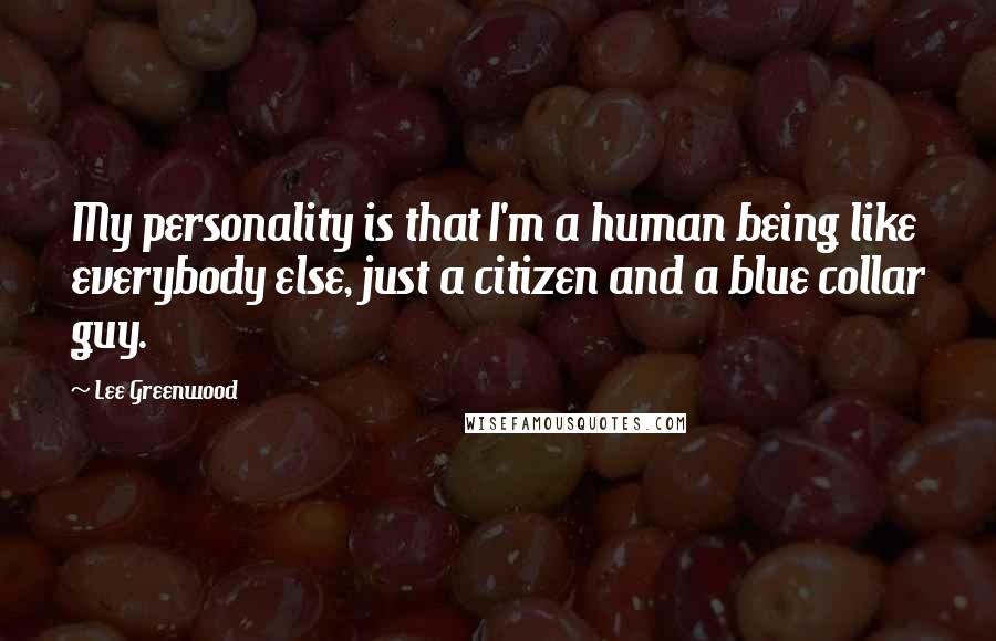 Lee Greenwood Quotes: My personality is that I'm a human being like everybody else, just a citizen and a blue collar guy.