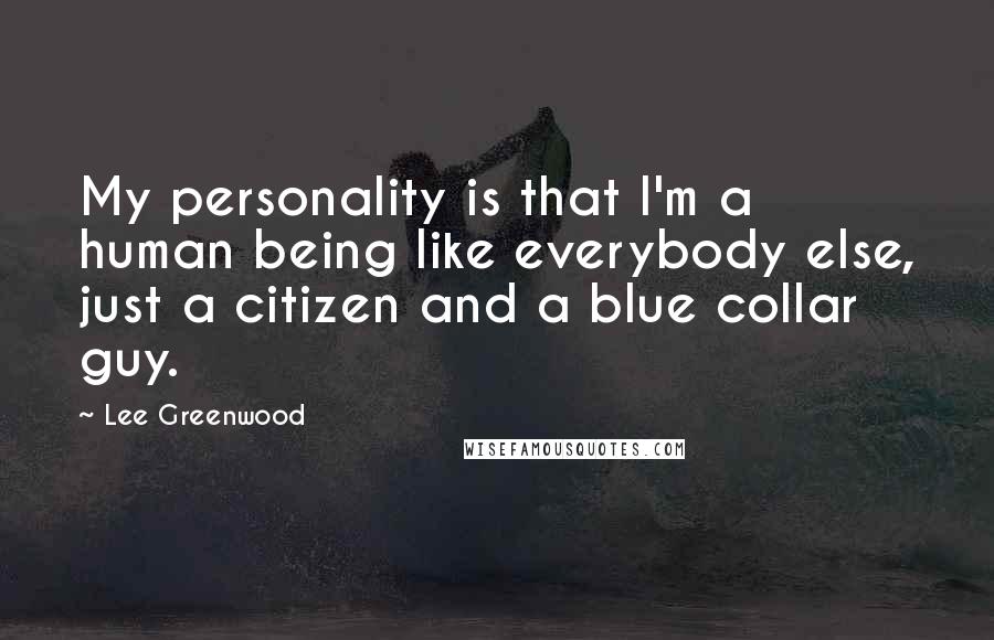 Lee Greenwood Quotes: My personality is that I'm a human being like everybody else, just a citizen and a blue collar guy.