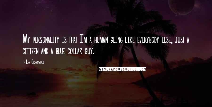 Lee Greenwood Quotes: My personality is that I'm a human being like everybody else, just a citizen and a blue collar guy.