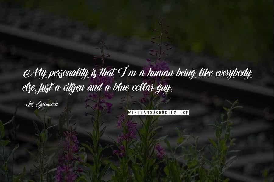 Lee Greenwood Quotes: My personality is that I'm a human being like everybody else, just a citizen and a blue collar guy.