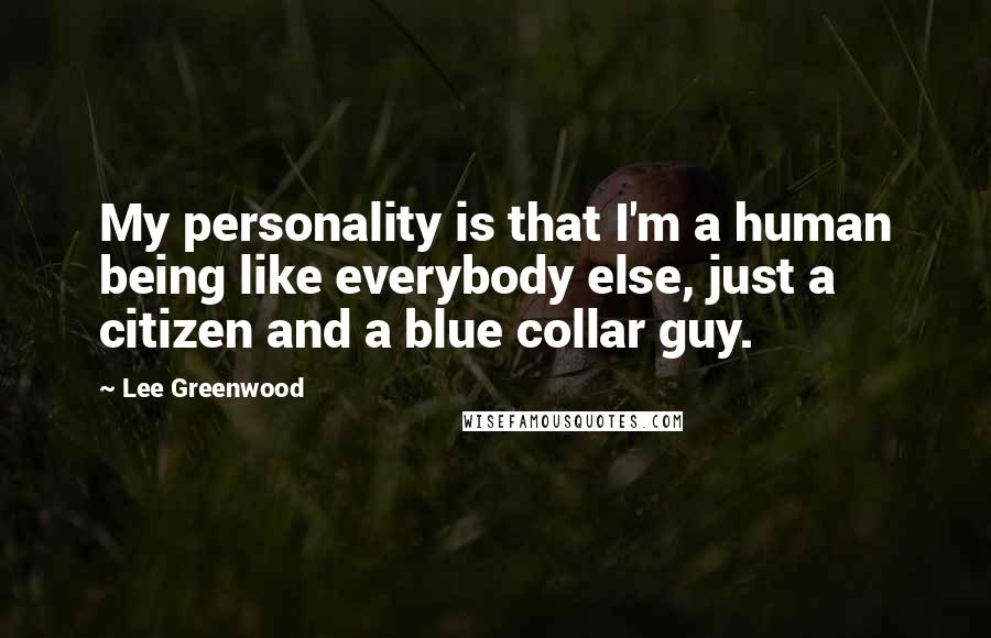 Lee Greenwood Quotes: My personality is that I'm a human being like everybody else, just a citizen and a blue collar guy.