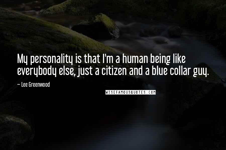 Lee Greenwood Quotes: My personality is that I'm a human being like everybody else, just a citizen and a blue collar guy.