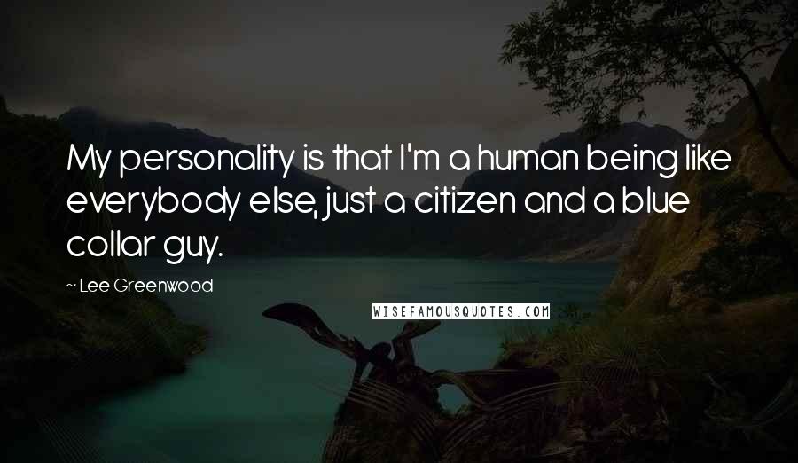 Lee Greenwood Quotes: My personality is that I'm a human being like everybody else, just a citizen and a blue collar guy.