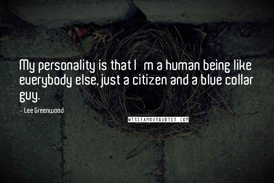 Lee Greenwood Quotes: My personality is that I'm a human being like everybody else, just a citizen and a blue collar guy.