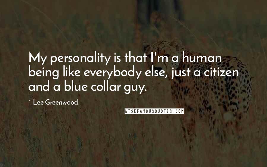 Lee Greenwood Quotes: My personality is that I'm a human being like everybody else, just a citizen and a blue collar guy.