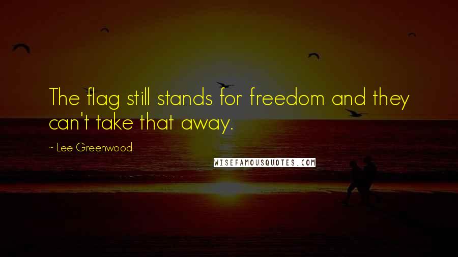 Lee Greenwood Quotes: The flag still stands for freedom and they can't take that away.