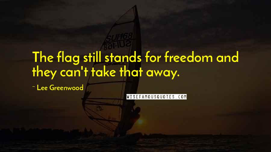 Lee Greenwood Quotes: The flag still stands for freedom and they can't take that away.