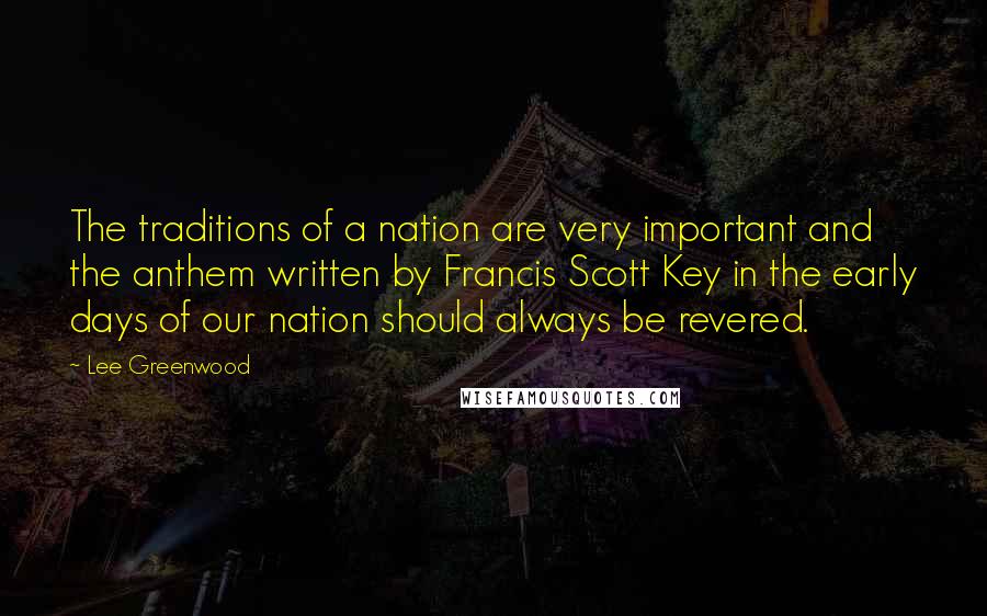 Lee Greenwood Quotes: The traditions of a nation are very important and the anthem written by Francis Scott Key in the early days of our nation should always be revered.