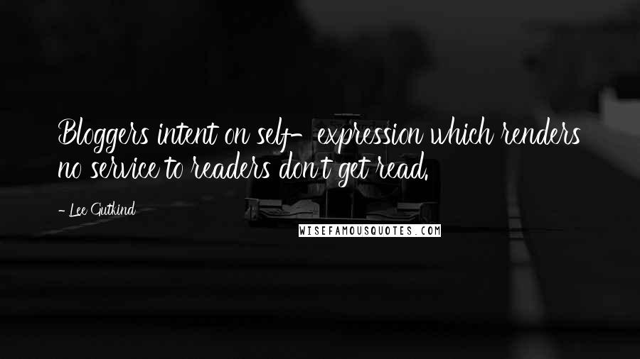 Lee Gutkind Quotes: Bloggers intent on self-expression which renders no service to readers don't get read.