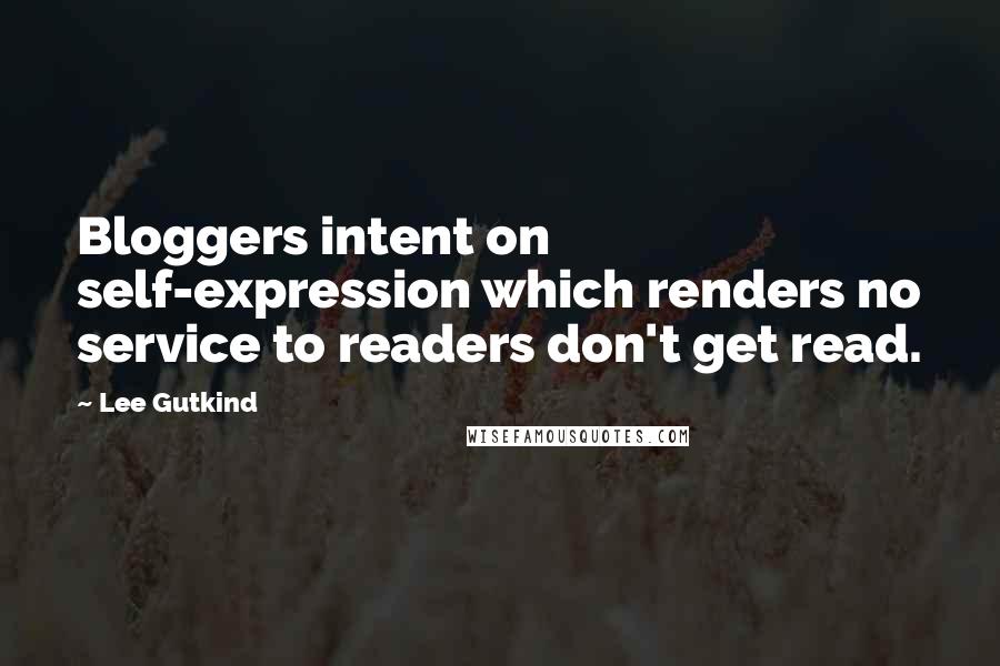 Lee Gutkind Quotes: Bloggers intent on self-expression which renders no service to readers don't get read.