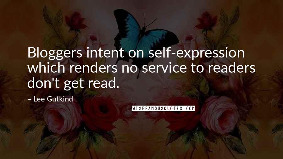 Lee Gutkind Quotes: Bloggers intent on self-expression which renders no service to readers don't get read.