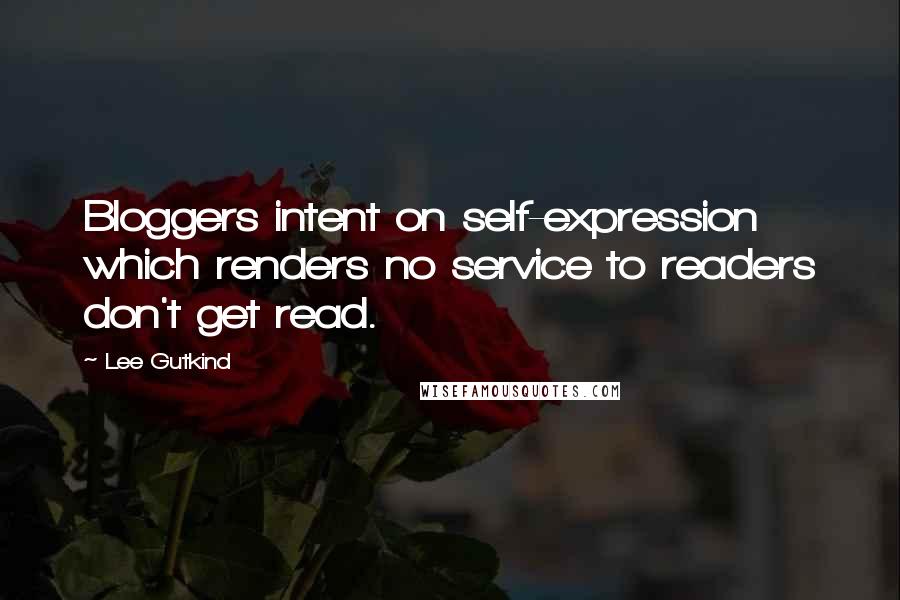 Lee Gutkind Quotes: Bloggers intent on self-expression which renders no service to readers don't get read.