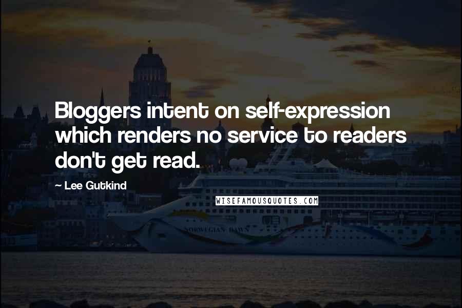 Lee Gutkind Quotes: Bloggers intent on self-expression which renders no service to readers don't get read.