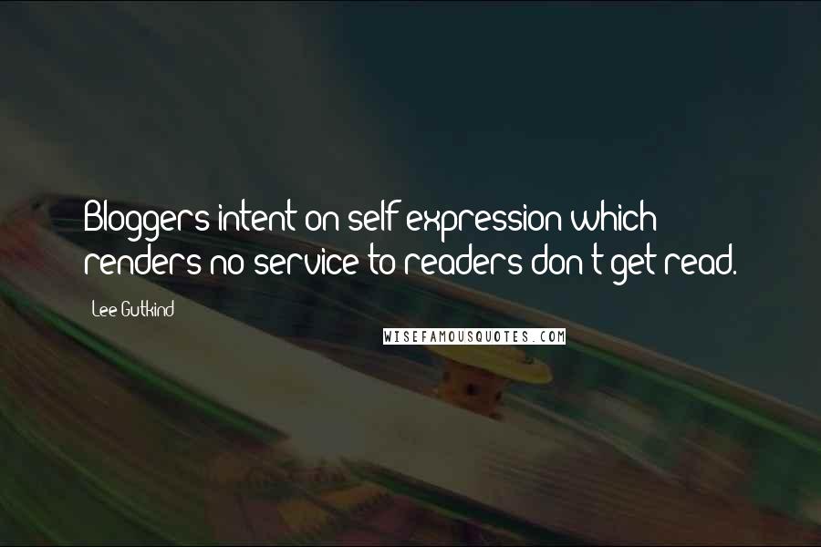 Lee Gutkind Quotes: Bloggers intent on self-expression which renders no service to readers don't get read.