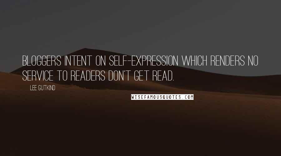 Lee Gutkind Quotes: Bloggers intent on self-expression which renders no service to readers don't get read.