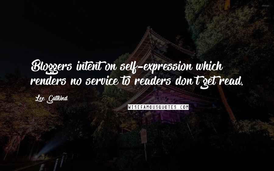 Lee Gutkind Quotes: Bloggers intent on self-expression which renders no service to readers don't get read.