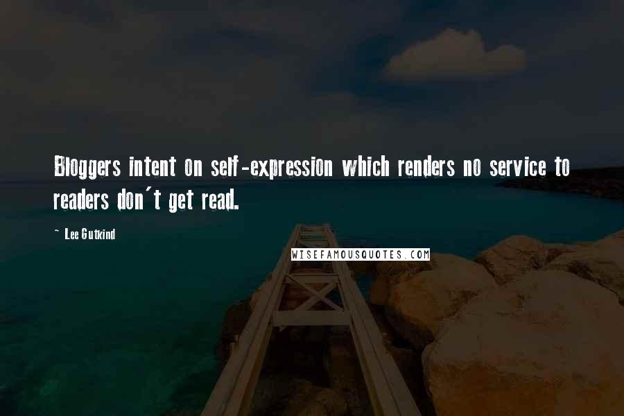 Lee Gutkind Quotes: Bloggers intent on self-expression which renders no service to readers don't get read.