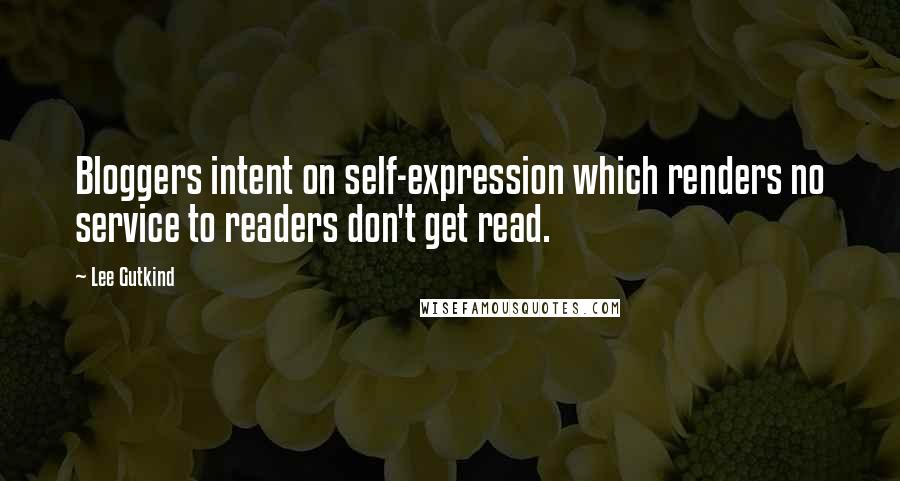 Lee Gutkind Quotes: Bloggers intent on self-expression which renders no service to readers don't get read.