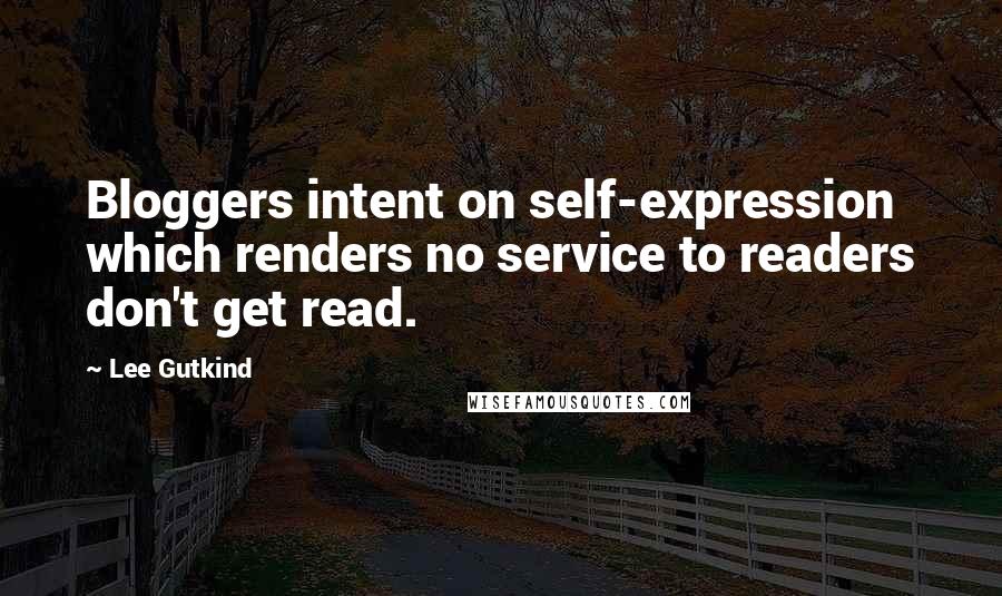 Lee Gutkind Quotes: Bloggers intent on self-expression which renders no service to readers don't get read.