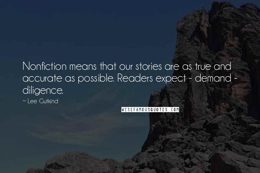 Lee Gutkind Quotes: Nonfiction means that our stories are as true and accurate as possible. Readers expect - demand - diligence.