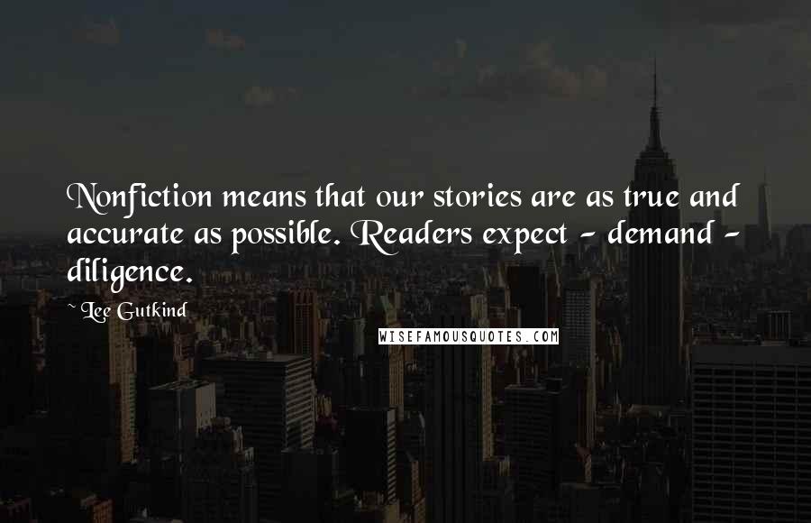 Lee Gutkind Quotes: Nonfiction means that our stories are as true and accurate as possible. Readers expect - demand - diligence.