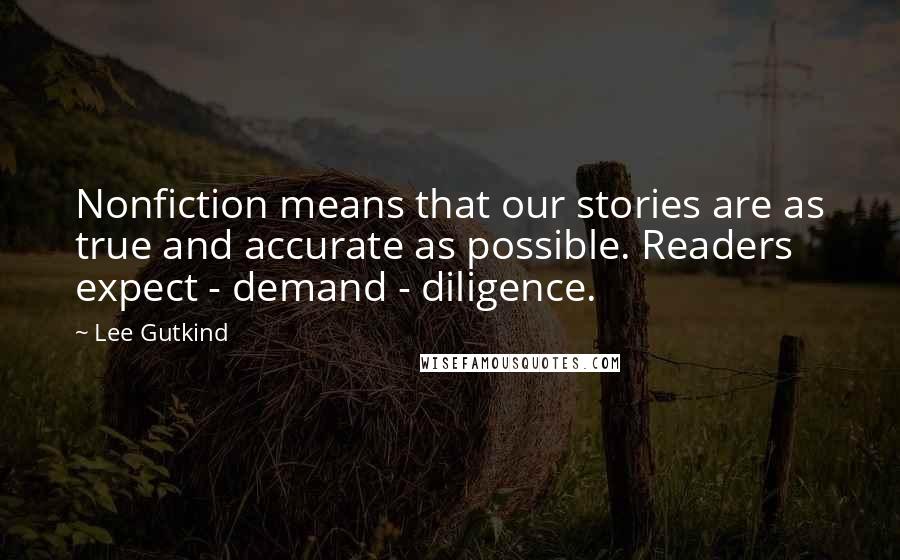 Lee Gutkind Quotes: Nonfiction means that our stories are as true and accurate as possible. Readers expect - demand - diligence.
