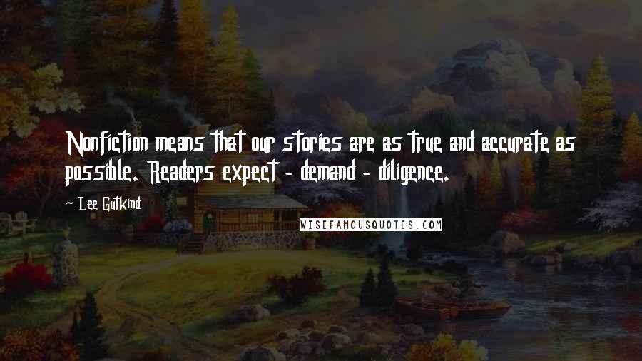 Lee Gutkind Quotes: Nonfiction means that our stories are as true and accurate as possible. Readers expect - demand - diligence.