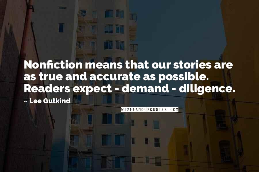 Lee Gutkind Quotes: Nonfiction means that our stories are as true and accurate as possible. Readers expect - demand - diligence.