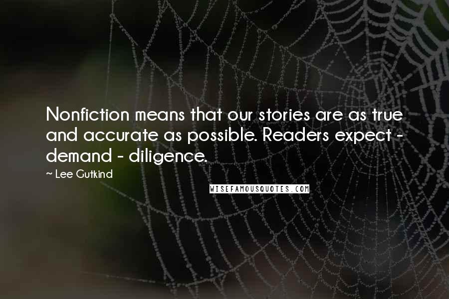 Lee Gutkind Quotes: Nonfiction means that our stories are as true and accurate as possible. Readers expect - demand - diligence.