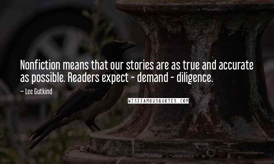 Lee Gutkind Quotes: Nonfiction means that our stories are as true and accurate as possible. Readers expect - demand - diligence.