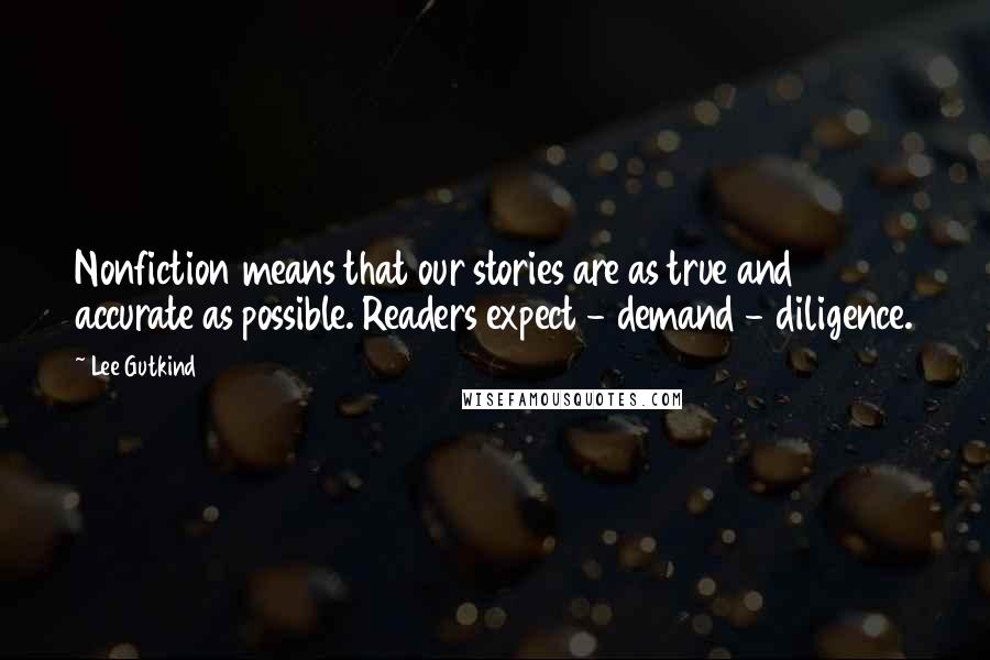 Lee Gutkind Quotes: Nonfiction means that our stories are as true and accurate as possible. Readers expect - demand - diligence.