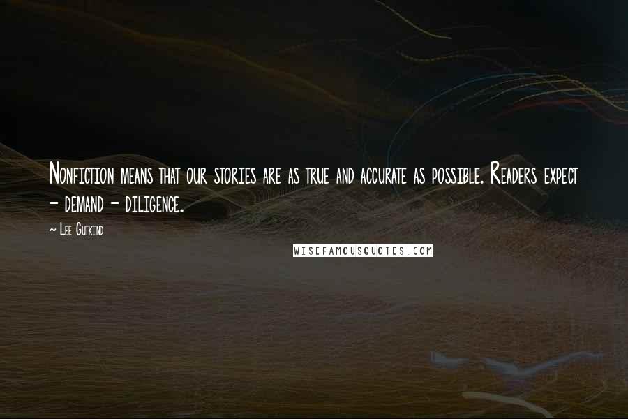 Lee Gutkind Quotes: Nonfiction means that our stories are as true and accurate as possible. Readers expect - demand - diligence.