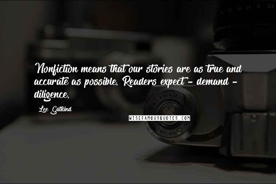 Lee Gutkind Quotes: Nonfiction means that our stories are as true and accurate as possible. Readers expect - demand - diligence.