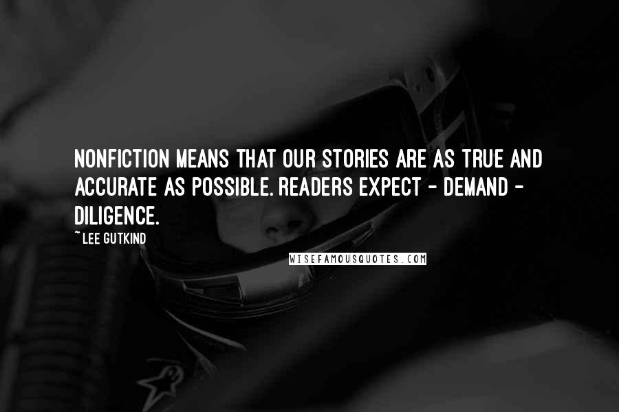 Lee Gutkind Quotes: Nonfiction means that our stories are as true and accurate as possible. Readers expect - demand - diligence.