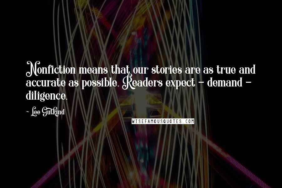 Lee Gutkind Quotes: Nonfiction means that our stories are as true and accurate as possible. Readers expect - demand - diligence.