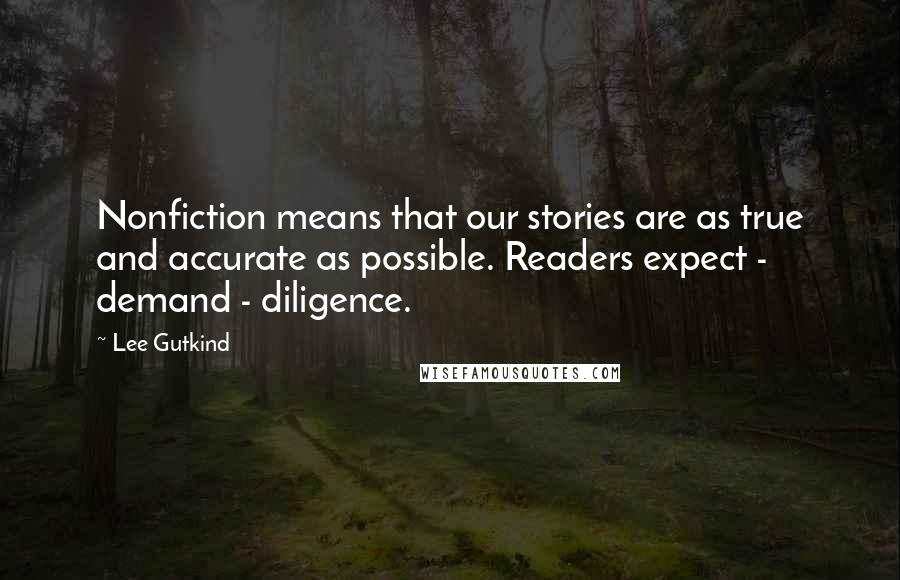 Lee Gutkind Quotes: Nonfiction means that our stories are as true and accurate as possible. Readers expect - demand - diligence.