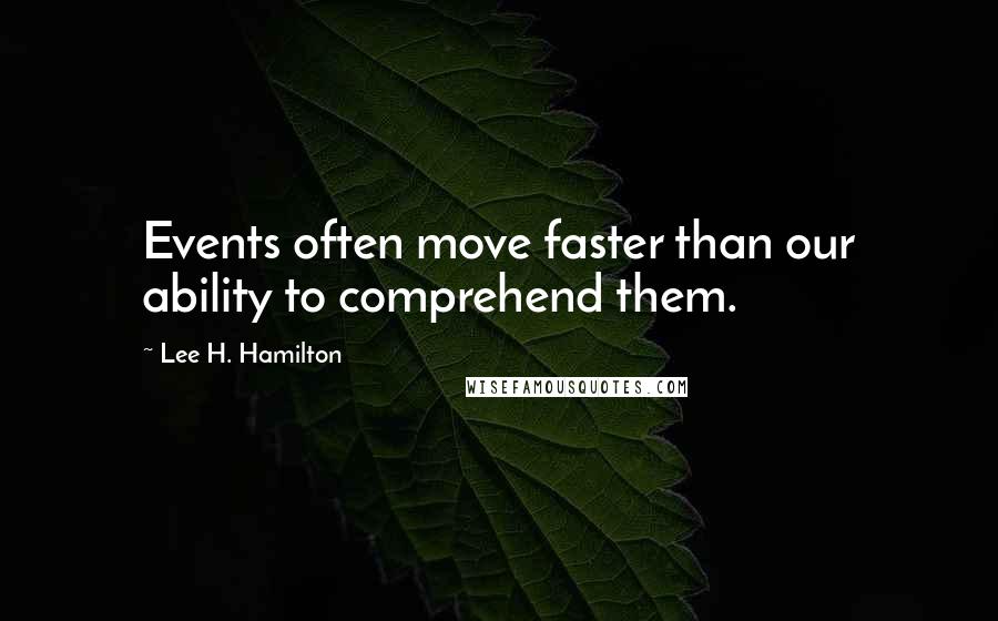 Lee H. Hamilton Quotes: Events often move faster than our ability to comprehend them.