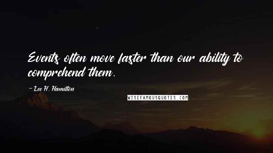 Lee H. Hamilton Quotes: Events often move faster than our ability to comprehend them.