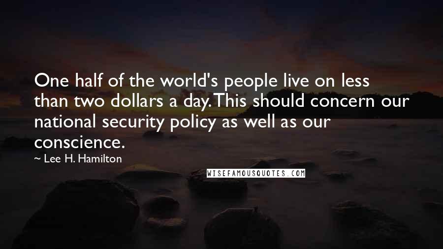 Lee H. Hamilton Quotes: One half of the world's people live on less than two dollars a day. This should concern our national security policy as well as our conscience.