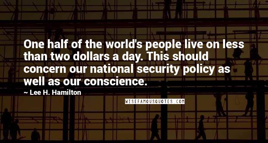 Lee H. Hamilton Quotes: One half of the world's people live on less than two dollars a day. This should concern our national security policy as well as our conscience.