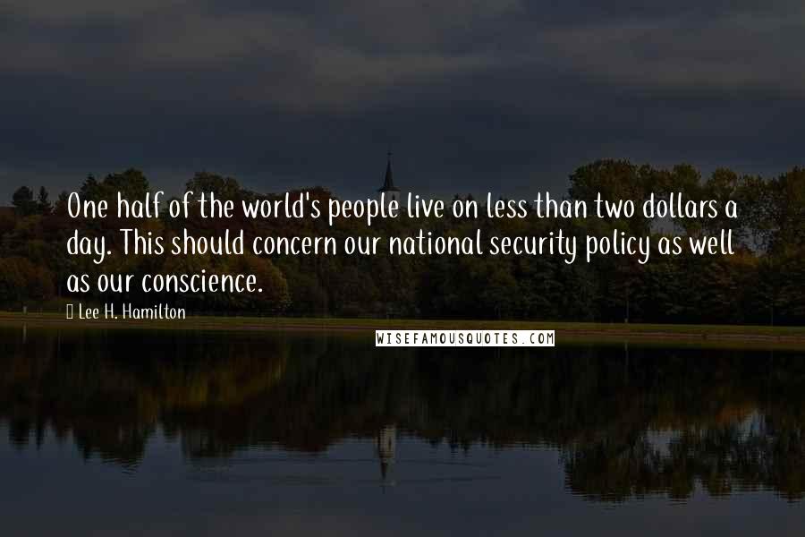 Lee H. Hamilton Quotes: One half of the world's people live on less than two dollars a day. This should concern our national security policy as well as our conscience.