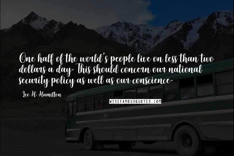 Lee H. Hamilton Quotes: One half of the world's people live on less than two dollars a day. This should concern our national security policy as well as our conscience.