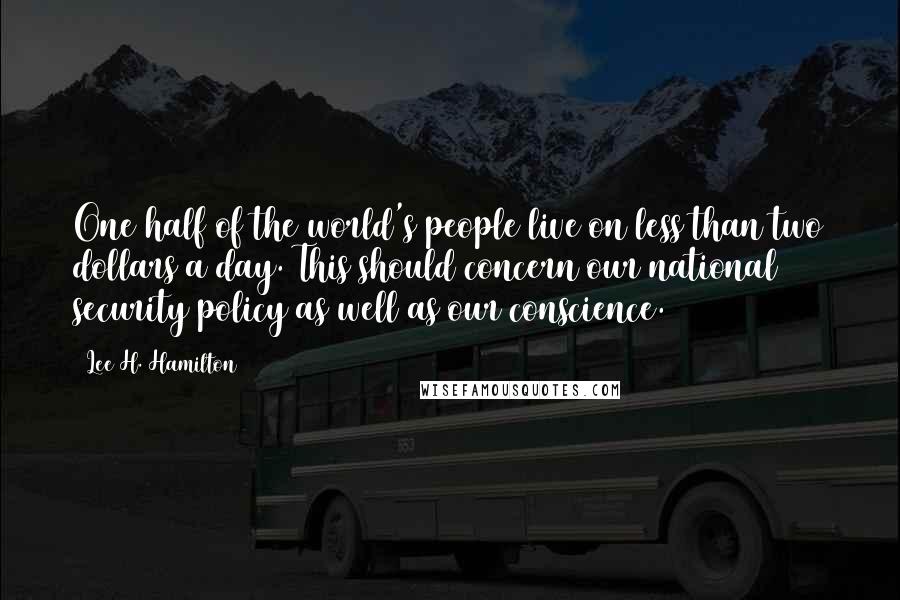 Lee H. Hamilton Quotes: One half of the world's people live on less than two dollars a day. This should concern our national security policy as well as our conscience.