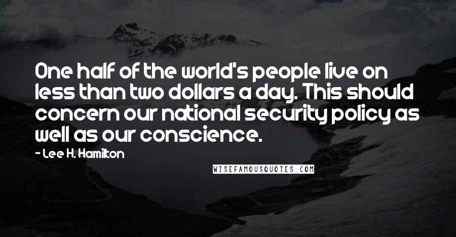 Lee H. Hamilton Quotes: One half of the world's people live on less than two dollars a day. This should concern our national security policy as well as our conscience.