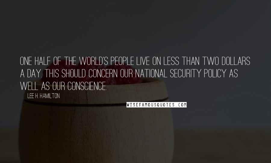 Lee H. Hamilton Quotes: One half of the world's people live on less than two dollars a day. This should concern our national security policy as well as our conscience.