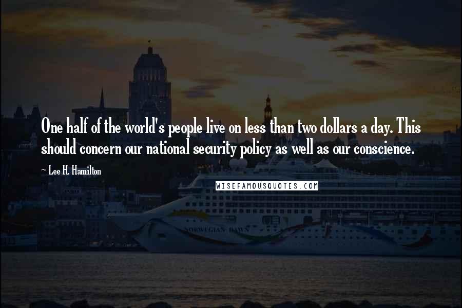 Lee H. Hamilton Quotes: One half of the world's people live on less than two dollars a day. This should concern our national security policy as well as our conscience.