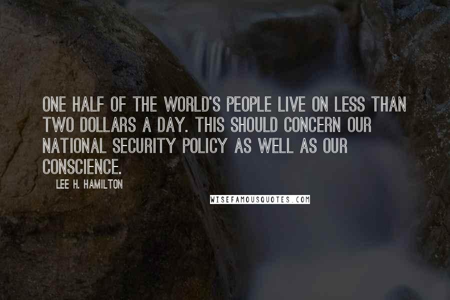 Lee H. Hamilton Quotes: One half of the world's people live on less than two dollars a day. This should concern our national security policy as well as our conscience.