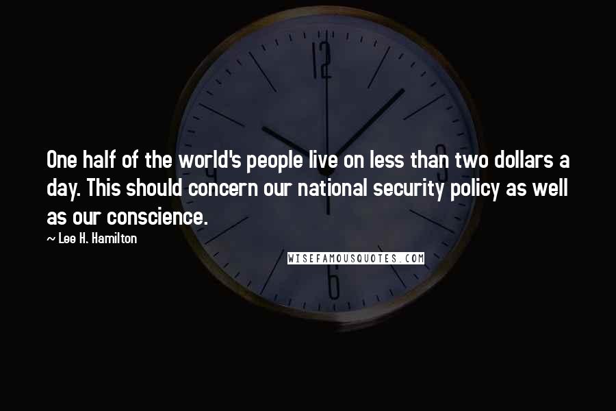 Lee H. Hamilton Quotes: One half of the world's people live on less than two dollars a day. This should concern our national security policy as well as our conscience.