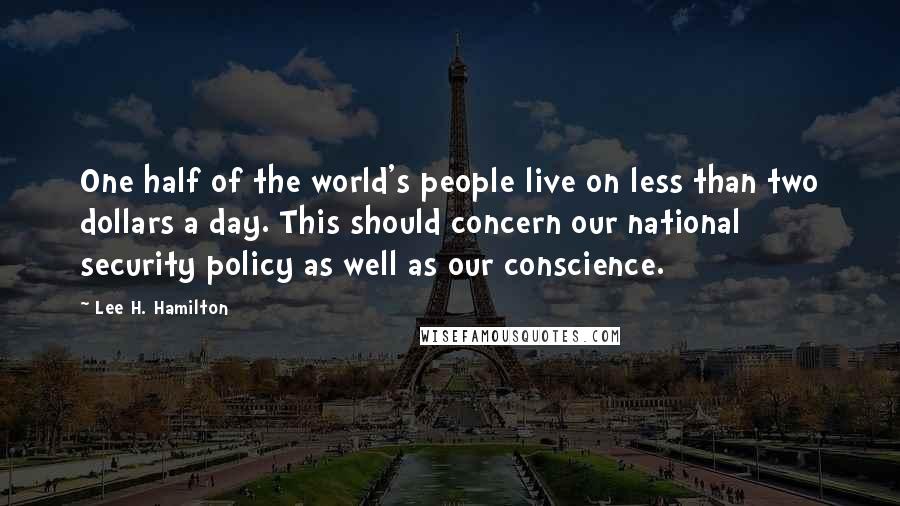 Lee H. Hamilton Quotes: One half of the world's people live on less than two dollars a day. This should concern our national security policy as well as our conscience.