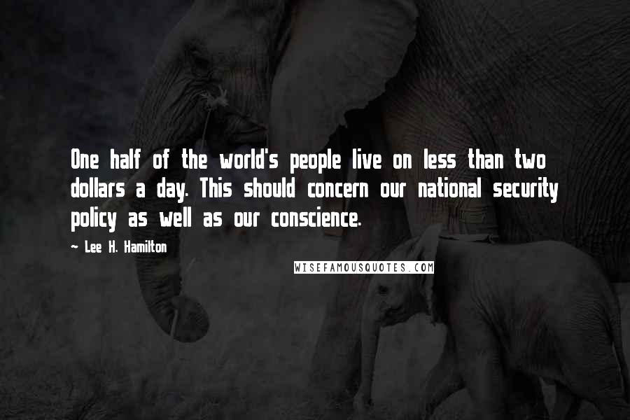 Lee H. Hamilton Quotes: One half of the world's people live on less than two dollars a day. This should concern our national security policy as well as our conscience.